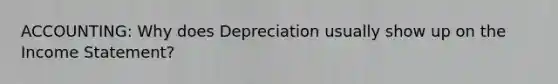 ACCOUNTING: Why does Depreciation usually show up on the <a href='https://www.questionai.com/knowledge/kCPMsnOwdm-income-statement' class='anchor-knowledge'>income statement</a>?