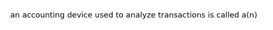 an accounting device used to analyze transactions is called a(n)