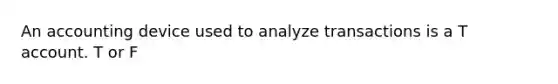 An accounting device used to analyze transactions is a T account. T or F