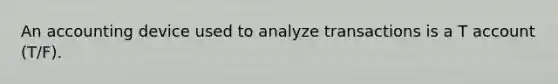 An accounting device used to analyze transactions is a T account (T/F).