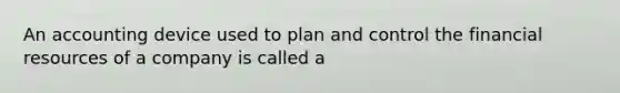 An accounting device used to plan and control the financial resources of a company is called a