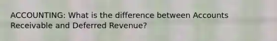 ACCOUNTING: What is the difference between Accounts Receivable and Deferred Revenue?