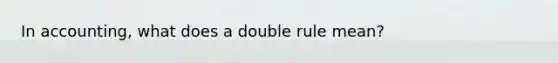 In accounting, what does a double rule mean?