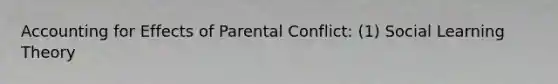 Accounting for Effects of Parental Conflict: (1) <a href='https://www.questionai.com/knowledge/kjLM2r9cAG-social-learning-theory' class='anchor-knowledge'>social learning theory</a>