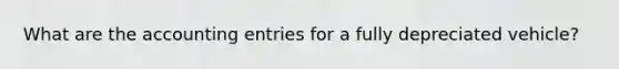 What are the accounting entries for a fully depreciated vehicle?