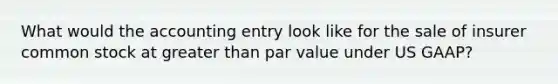 What would the accounting entry look like for the sale of insurer common stock at greater than par value under US GAAP?