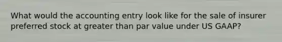 What would the accounting entry look like for the sale of insurer preferred stock at greater than par value under US GAAP?