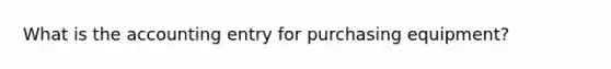 What is the accounting entry for purchasing equipment?