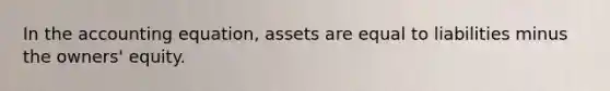 In the accounting equation, assets are equal to liabilities minus the owners' equity.