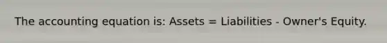 <a href='https://www.questionai.com/knowledge/k7UJ6J5ODQ-the-accounting-equation' class='anchor-knowledge'>the accounting equation</a> is: Assets = Liabilities - Owner's Equity.