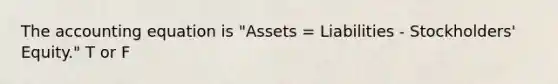 The accounting equation is "Assets = Liabilities - Stockholders' Equity." T or F