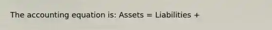 The accounting equation is: Assets = Liabilities +