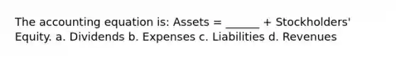 The accounting equation is: Assets = ______ + Stockholders' Equity. a. Dividends b. Expenses c. Liabilities d. Revenues