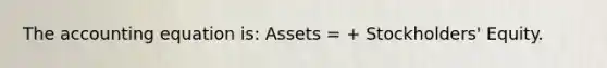 The accounting equation is: Assets = + Stockholders' Equity.