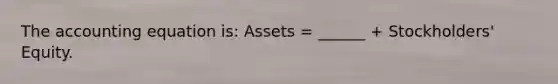 The accounting equation is: Assets = ______ + Stockholders' Equity.