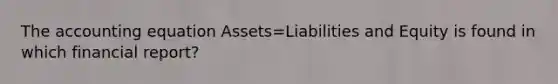 The accounting equation Assets=Liabilities and Equity is found in which financial report?