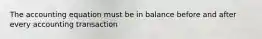 The accounting equation must be in balance before and after every accounting transaction