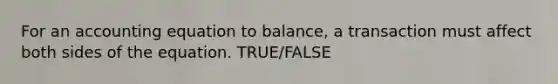 For an accounting equation to balance, a transaction must affect both sides of the equation. TRUE/FALSE