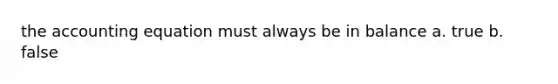 <a href='https://www.questionai.com/knowledge/k7UJ6J5ODQ-the-accounting-equation' class='anchor-knowledge'>the accounting equation</a> must always be in balance a. true b. false