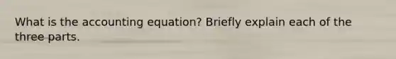 What is the accounting equation? Briefly explain each of the three parts.