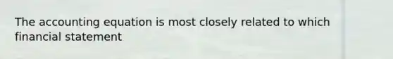 The accounting equation is most closely related to which financial statement