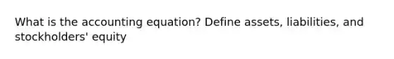 What is the accounting equation? Define assets, liabilities, and stockholders' equity