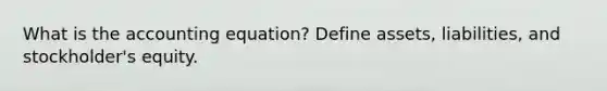 What is the accounting equation? Define assets, liabilities, and stockholder's equity.