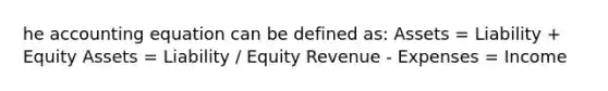 he accounting equation can be defined as: Assets = Liability + Equity Assets = Liability / Equity Revenue - Expenses = Income​