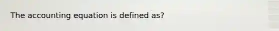 The accounting equation is defined as?