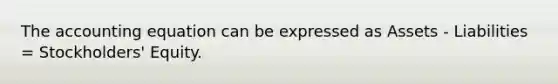 The accounting equation can be expressed as Assets - Liabilities = Stockholders' Equity.