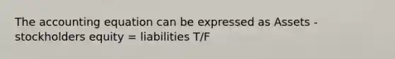 The accounting equation can be expressed as Assets - stockholders equity = liabilities T/F