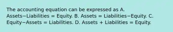 The accounting equation can be expressed as A. Assets−Liabilities = Equity. B. Assets​ = Liabilities−Equity. C. Equity−Assets = Liabilities. D. Assets​ + Liabilities​ = Equity.