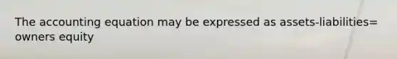 <a href='https://www.questionai.com/knowledge/k7UJ6J5ODQ-the-accounting-equation' class='anchor-knowledge'>the accounting equation</a> may be expressed as assets-liabilities= owners equity