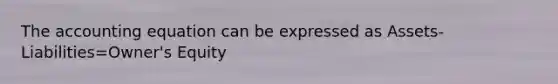 The accounting equation can be expressed as Assets-Liabilities=Owner's Equity