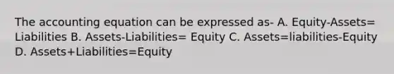 The accounting equation can be expressed as- A. Equity-Assets= Liabilities B. Assets-Liabilities= Equity C. Assets=liabilities-Equity D. Assets+Liabilities=Equity