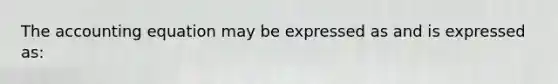 <a href='https://www.questionai.com/knowledge/k7UJ6J5ODQ-the-accounting-equation' class='anchor-knowledge'>the accounting equation</a> may be expressed as and is expressed as: