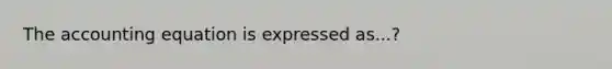 The accounting equation is expressed as...?