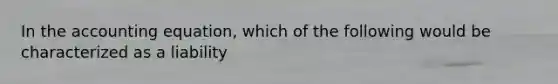 In the accounting equation, which of the following would be characterized as a liability