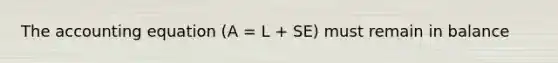 The accounting equation (A = L + SE) must remain in balance