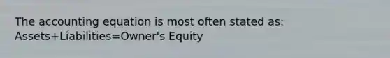 The accounting equation is most often stated as: Assets+Liabilities=Owner's Equity