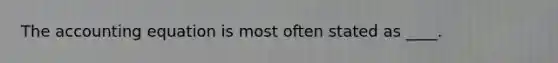 The accounting equation is most often stated as ____.