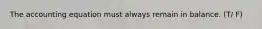 The accounting equation must always remain in balance. (T/ F)