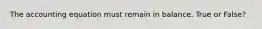 The accounting equation must remain in balance. True or False?