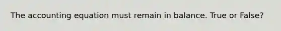 The accounting equation must remain in balance. True or False?