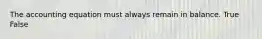 The accounting equation must always remain in balance. True False