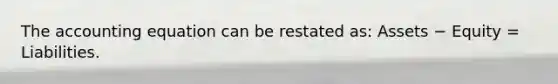 <a href='https://www.questionai.com/knowledge/k7UJ6J5ODQ-the-accounting-equation' class='anchor-knowledge'>the accounting equation</a> can be restated as: Assets − Equity = Liabilities.
