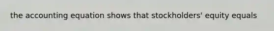 the accounting equation shows that stockholders' equity equals