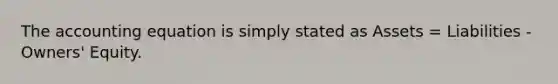 The accounting equation is simply stated as Assets = Liabilities - Owners' Equity.