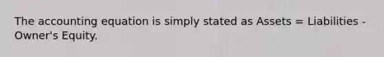 The accounting equation is simply stated as Assets = Liabilities - Owner's Equity.