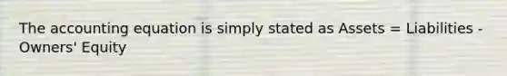 The accounting equation is simply stated as Assets = Liabilities - Owners' Equity